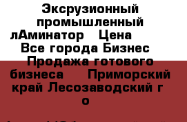Эксрузионный промышленный лАминатор › Цена ­ 100 - Все города Бизнес » Продажа готового бизнеса   . Приморский край,Лесозаводский г. о. 